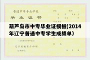 葫芦岛市中专毕业证模板(2014年辽宁普通中专学生成绩单）