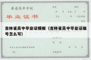 吉林省高中毕业证模板（吉林省高中毕业证编号怎么写）