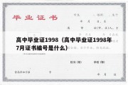 高中毕业证1998（高中毕业证1998年7月证书编号是什么）