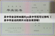 高中毕业证样本图片ps高中学历可以用吗（高中毕业证的照片以后会用到哪）