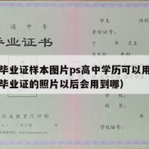 高中毕业证样本图片ps高中学历可以用吗（高中毕业证的照片以后会用到哪）