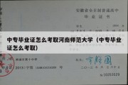 中专毕业证怎么考取河南师范大学（中专毕业证怎么考取）