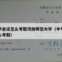 中专毕业证怎么考取河南师范大学（中专毕业证怎么考取）