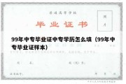 99年中专毕业证中专学历怎么填（99年中专毕业证样本）