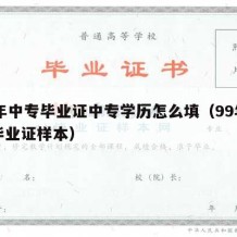 99年中专毕业证中专学历怎么填（99年中专毕业证样本）