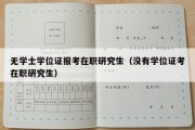 无学士学位证报考在职研究生（没有学位证考在职研究生）