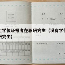 无学士学位证报考在职研究生（没有学位证考在职研究生）