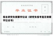 报名研究生需要学位证（研究生报考是否需要学位证书）