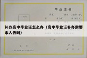 补办高中毕业证怎么办（高中毕业证补办需要本人去吗）