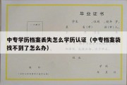 中专学历档案丢失怎么学历认证（中专档案袋找不到了怎么办）