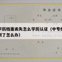 中专学历档案丢失怎么学历认证（中专档案袋找不到了怎么办）