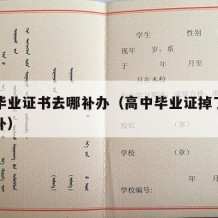 高中毕业证书去哪补办（高中毕业证掉了哪里可以补）