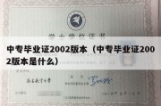 中专毕业证2002版本（中专毕业证2002版本是什么）