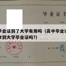 高中毕业证到了大学有用吗（高中毕业证不得可以拿到大学毕业证吗?）