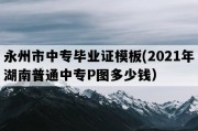 永州市中专毕业证模板(2021年湖南普通中专P图多少钱）