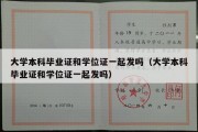 大学本科毕业证和学位证一起发吗（大学本科毕业证和学位证一起发吗）