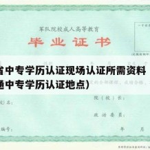 河南省中专学历认证现场认证所需资料（河南省普通中专学历认证地点）