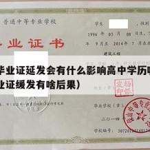 高中毕业证延发会有什么影响高中学历嘛（高中毕业证缓发有啥后果）