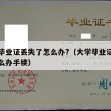 大学毕业证丢失了怎么办?（大学毕业证丢失了怎么办手续）