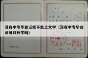 没有中专毕业证能不能上大学（没有中专毕业证可以升学吗）