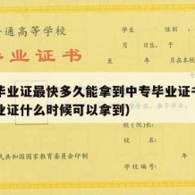 中专毕业证最快多久能拿到中专毕业证书（中专毕业证什么时候可以拿到）