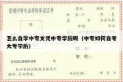 怎么自学中专文凭中专学历呢（中专如何自考大专学历）