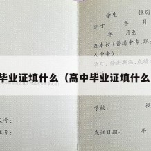 高中毕业证填什么（高中毕业证填什么内容）