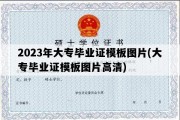 2023年大专毕业证模板图片(大专毕业证模板图片高清)