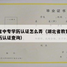 湖北省中专学历认证怎么弄（湖北省教育厅中专学历认证查询）