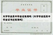 大学毕业高中毕业证有用吗（大学毕业后高中毕业证书还有用吗）