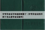 中专毕业证不知道放哪里了（中专毕业证找不到了怎么查毕业证编号）