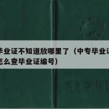 中专毕业证不知道放哪里了（中专毕业证找不到了怎么查毕业证编号）