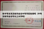 有中专文凭没有毕业证中专学历有用吗（中专没有毕业证可以上大学吗）