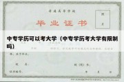 中专学历可以考大学（中专学历考大学有限制吗）