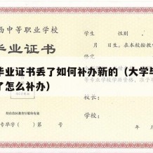 大学毕业证书丢了如何补办新的（大学毕业证书丢了怎么补办）