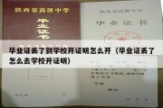 毕业证丢了到学校开证明怎么开（毕业证丢了怎么去学校开证明）