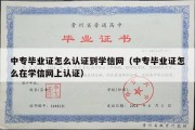 中专毕业证怎么认证到学信网（中专毕业证怎么在学信网上认证）