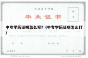 中专学历证明怎么写?（中专学历证明怎么打）