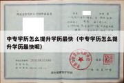 中专学历怎么提升学历最快（中专学历怎么提升学历最快呢）