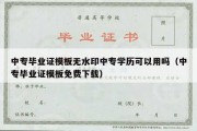 中专毕业证模板无水印中专学历可以用吗（中专毕业证模板免费下载）