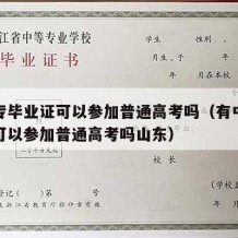 有中专毕业证可以参加普通高考吗（有中专毕业证可以参加普通高考吗山东）