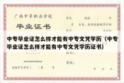 中专毕业证怎么样才能有中专文凭学历（中专毕业证怎么样才能有中专文凭学历证书）