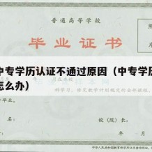 普通中专学历认证不通过原因（中专学历认证失败怎么办）