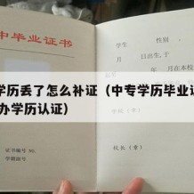 中专学历丢了怎么补证（中专学历毕业证丢了,怎么办学历认证）