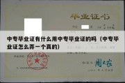 中专毕业证有什么用中专毕业证的吗（中专毕业证怎么弄一个真的）