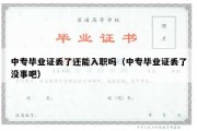 中专毕业证丢了还能入职吗（中专毕业证丢了没事吧）