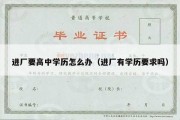 进厂要高中学历怎么办（进厂有学历要求吗）