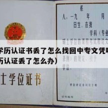 中专学历认证书丢了怎么找回中专文凭呢（中专学历认证丢了怎么办）