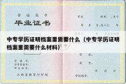 中专学历证明档案里需要什么（中专学历证明档案里需要什么材料）