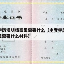 中专学历证明档案里需要什么（中专学历证明档案里需要什么材料）